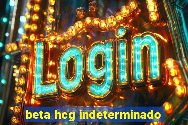 beta hcg indeterminado